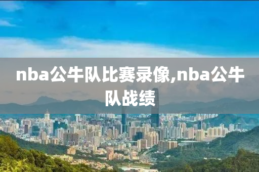 nba公牛队比赛录像,nba公牛队战绩